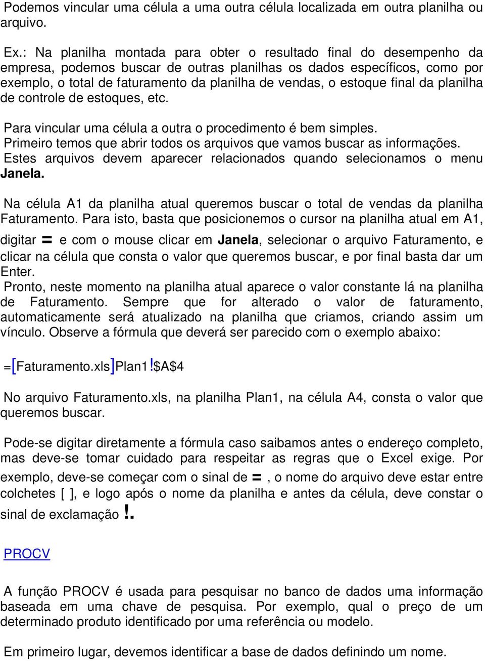 estoque final da planilha de controle de estoques, etc. Para vincular uma célula a outra o procedimento é bem simples. Primeiro temos que abrir todos os arquivos que vamos buscar as informações.