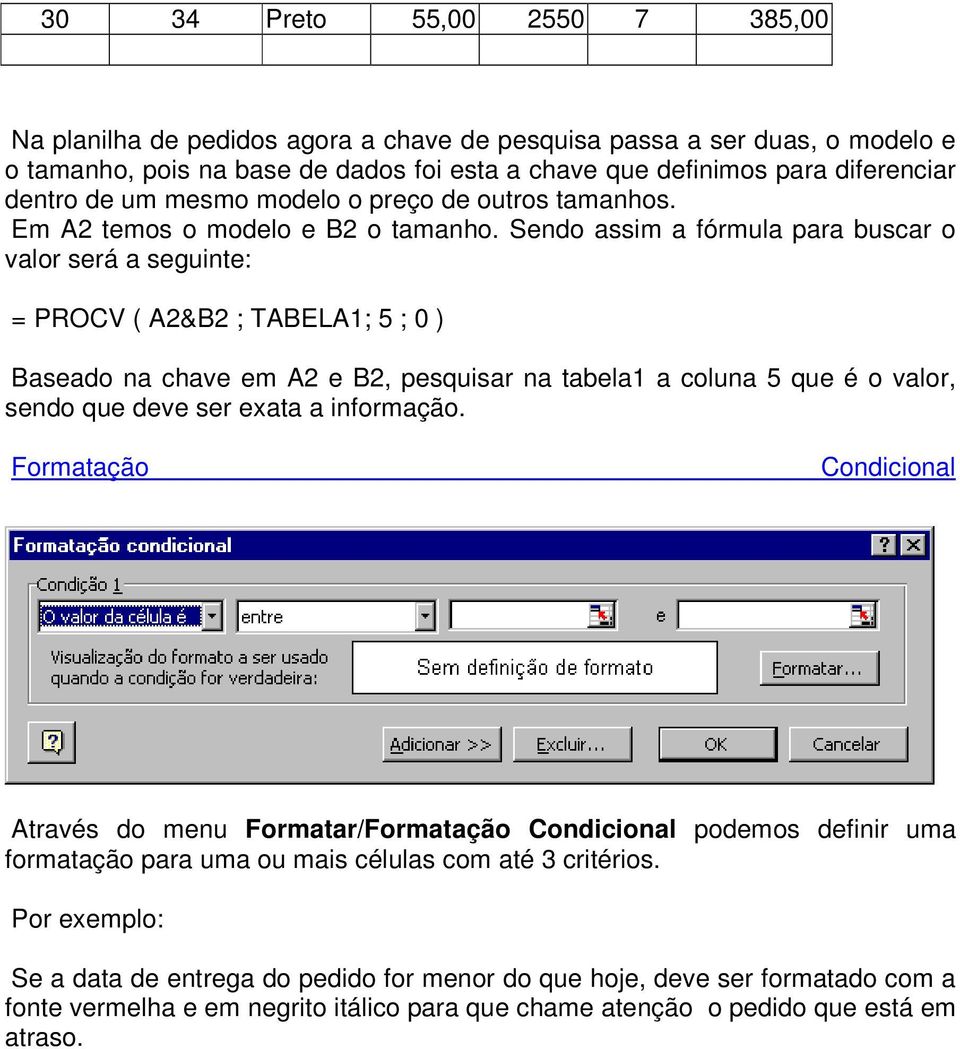 Sendo assim a fórmula para buscar o valor será a seguinte: = PROCV ( A2&B2 ; TABELA1; 5 ; 0 ) Baseado na chave em A2 e B2, pesquisar na tabela1 a coluna 5 que é o valor, sendo que deve ser exata a