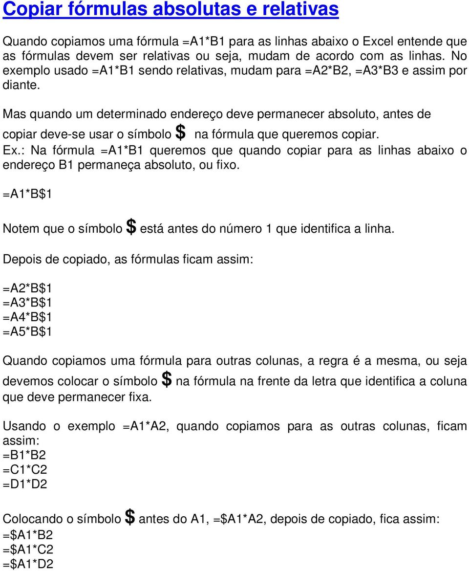 Mas quando um determinado endereço deve permanecer absoluto, antes de copiar deve-se usar o símbolo $ na fórmula que queremos copiar. Ex.