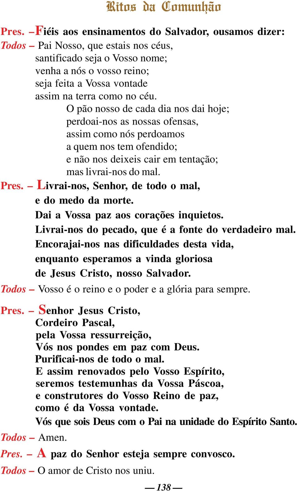 céu. O pão nosso de cada dia nos dai hoje; perdoai-nos as nossas ofensas, assim como nós perdoamos a quem nos tem ofendido; e não nos deixeis cair em tentação; mas livrai-nos do mal. Pres.