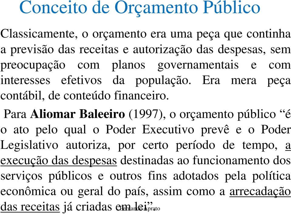 Para Aliomar Baleeiro (1997), o orçamento público é o ato pelo qual o Poder Executivo prevê e o Poder Legislativo autoriza, por certo período de tempo, a