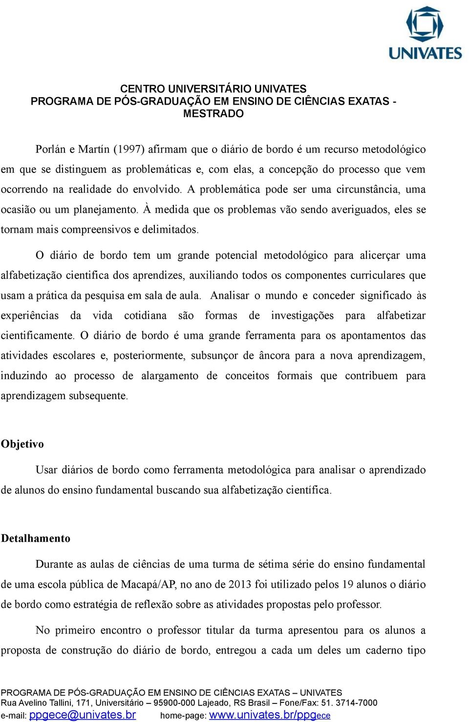 O diário de bordo tem um grande potencial metodológico para alicerçar uma alfabetização cientifica dos aprendizes, auxiliando todos os componentes curriculares que usam a prática da pesquisa em sala