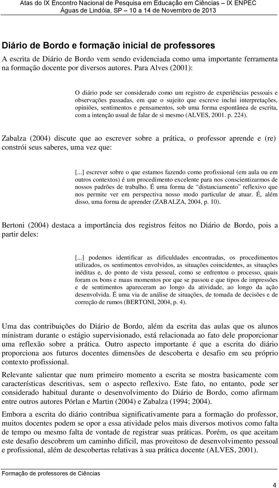 pensamentos, sob uma forma espontânea de escrita, com a intenção usual de falar de si mesmo (ALVES, 2001. p. 224).