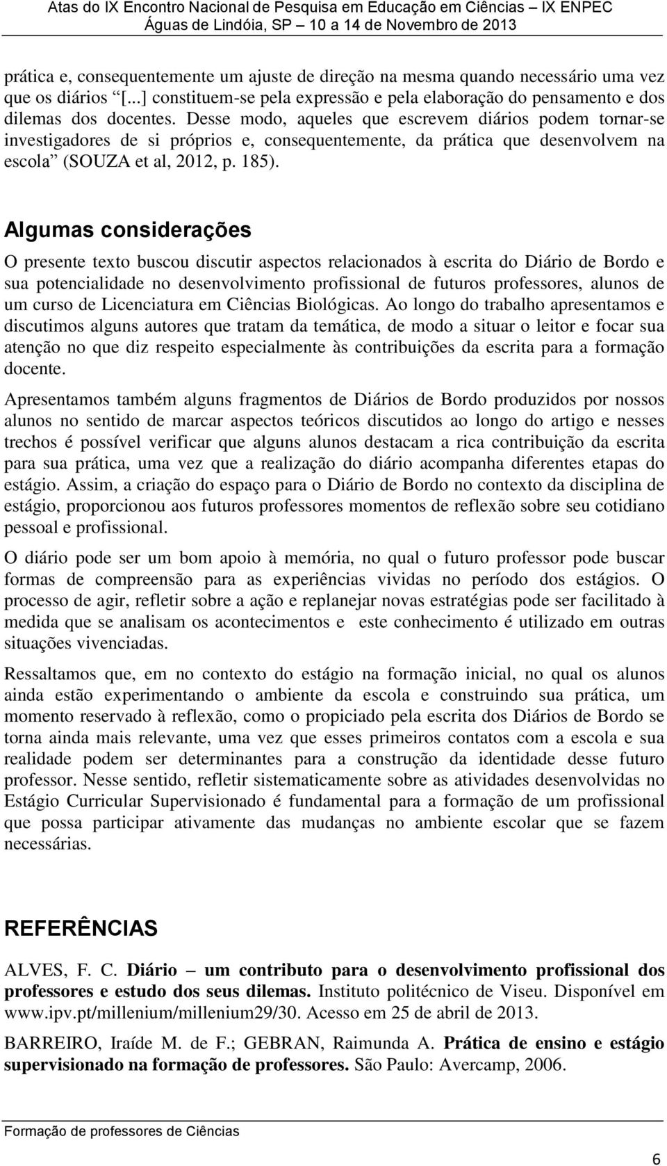 Algumas considerações O presente texto buscou discutir aspectos relacionados à escrita do Diário de Bordo e sua potencialidade no desenvolvimento profissional de futuros professores, alunos de um