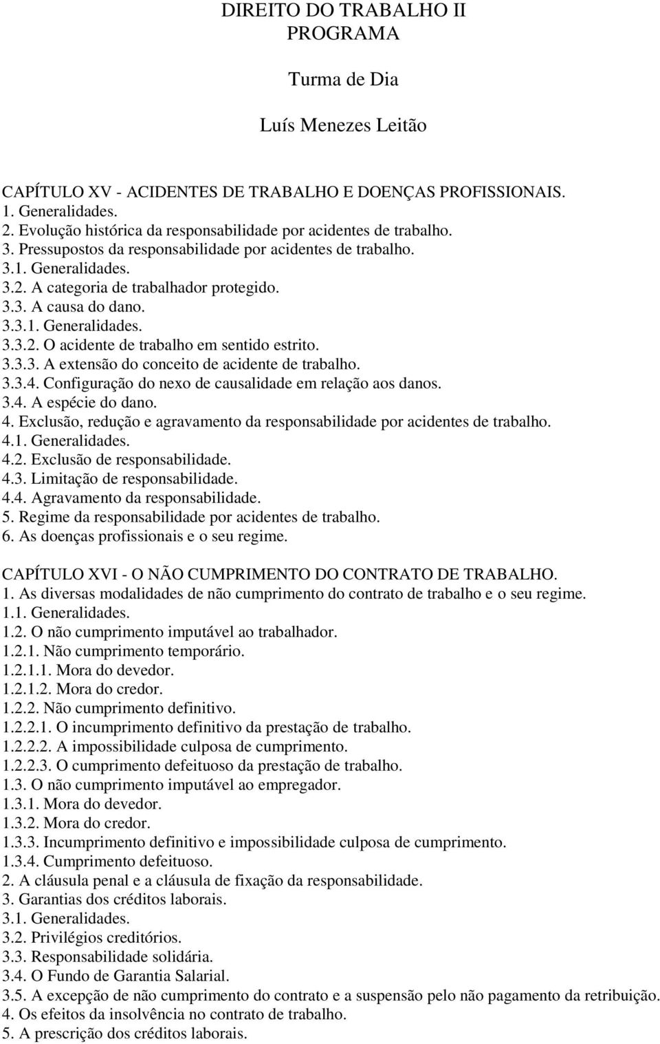 3.3.4. Configuração do nexo de causalidade em relação aos danos. 3.4. A espécie do dano. 4. Exclusão, redução e agravamento da responsabilidade por acidentes de trabalho. 4. 4.2.