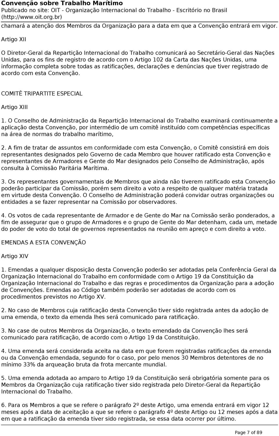 uma informação completa sobre todas as ratificações, declarações e denúncias que tiver registrado de acordo com esta Convenção. COMITÊ TRIPARTITE ESPECIAL Artigo XIII 1.