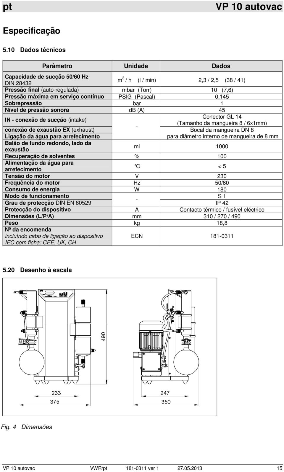 contínuo PSIG (Pascal) 0,145 Sobrepressão bar 1 Nível de pressão sonora db (A) 45 Conector GL 14 IN - conexão de sucção (intake) (Tamanho da mangueira 8 / 6x1mm) - conexão de exaustão EX (exhaust)