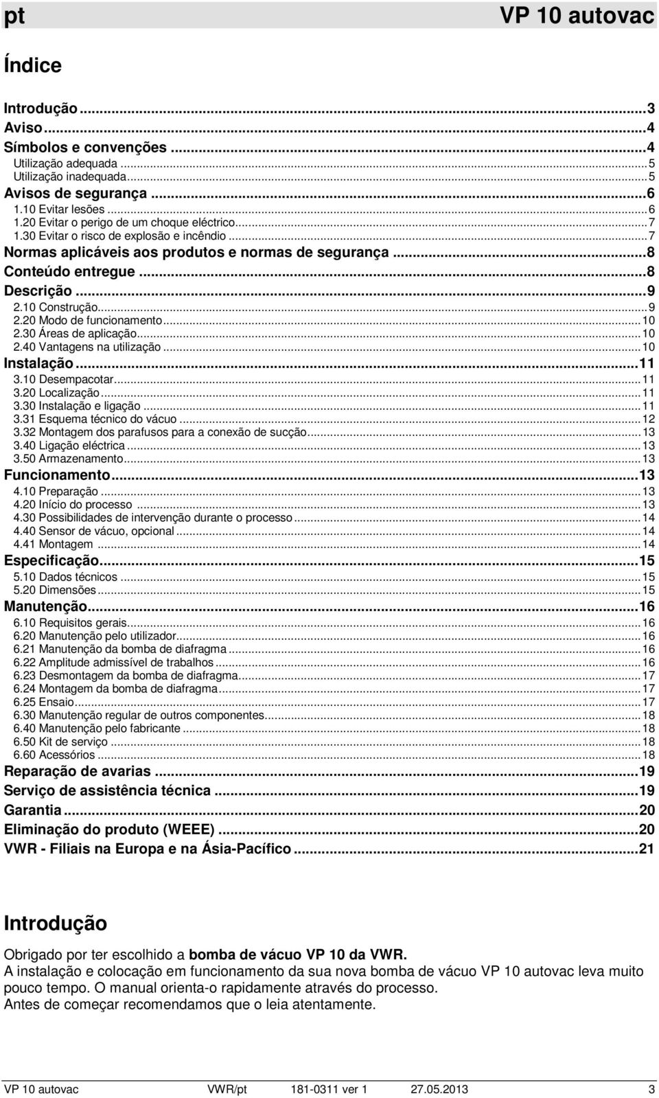 30 Áreas de aplicação...10 2.40 Vantagens na utilização...10 Instalação...11 3.10 Desempacotar...11 3.20 Localização...11 3.30 Instalação e ligação...11 3.31 Esquema técnico do vácuo...12 3.