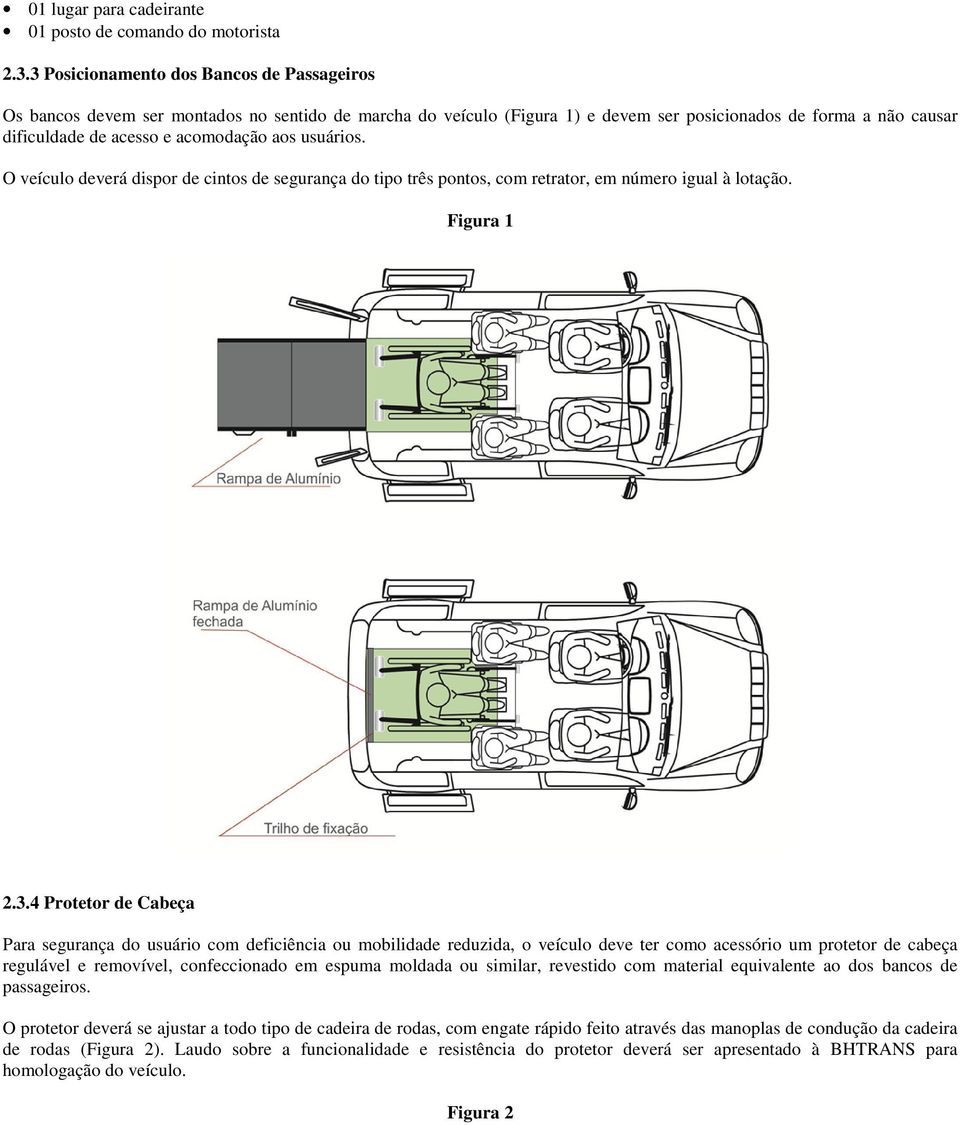 aos usuários. O veículo deverá dispor de cintos de segurança do tipo três pontos, com retrator, em número igual à lotação. Figura 1 2.3.