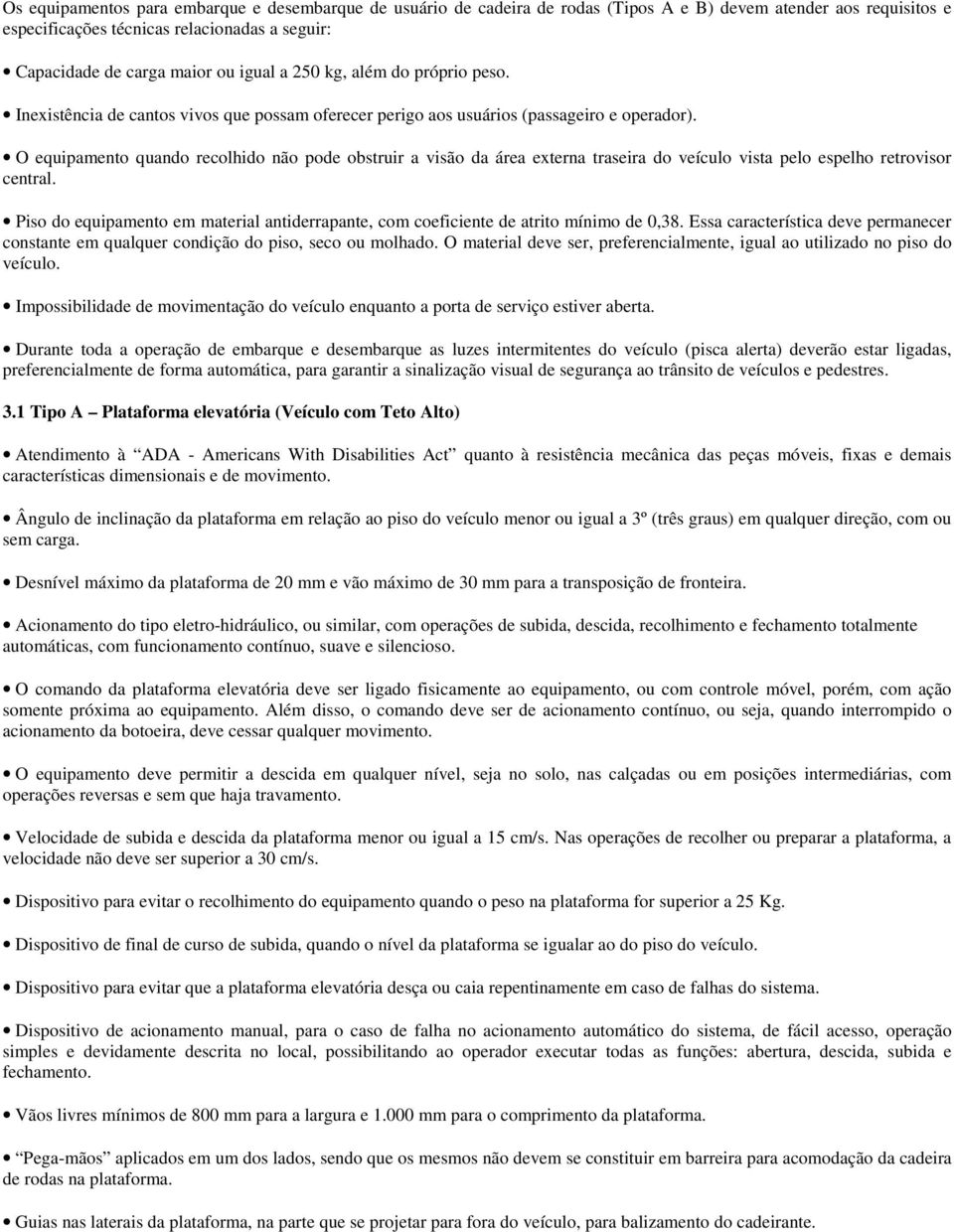 O equipamento quando recolhido não pode obstruir a visão da área externa traseira do veículo vista pelo espelho retrovisor central.