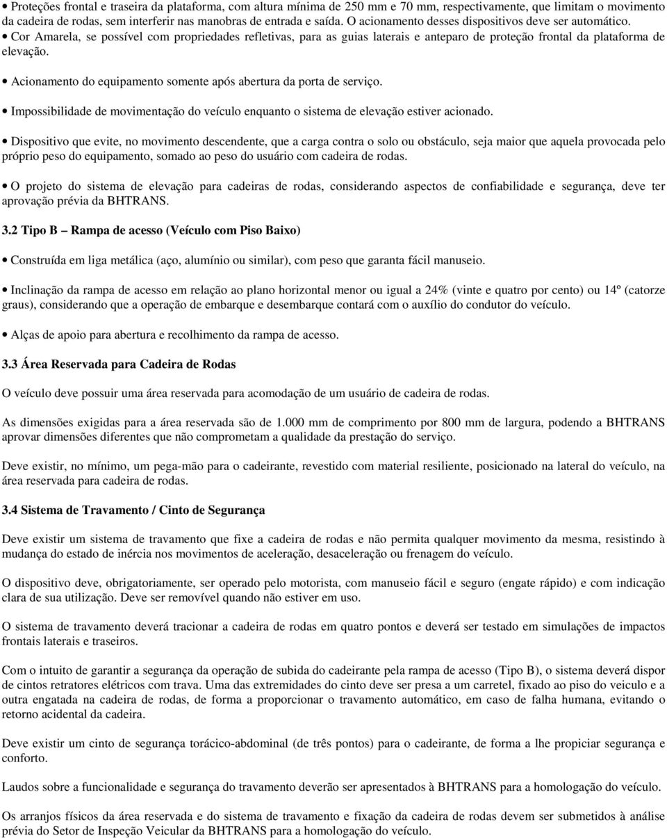 Acionamento do equipamento somente após abertura da porta de serviço. Impossibilidade de movimentação do veículo enquanto o sistema de elevação estiver acionado.