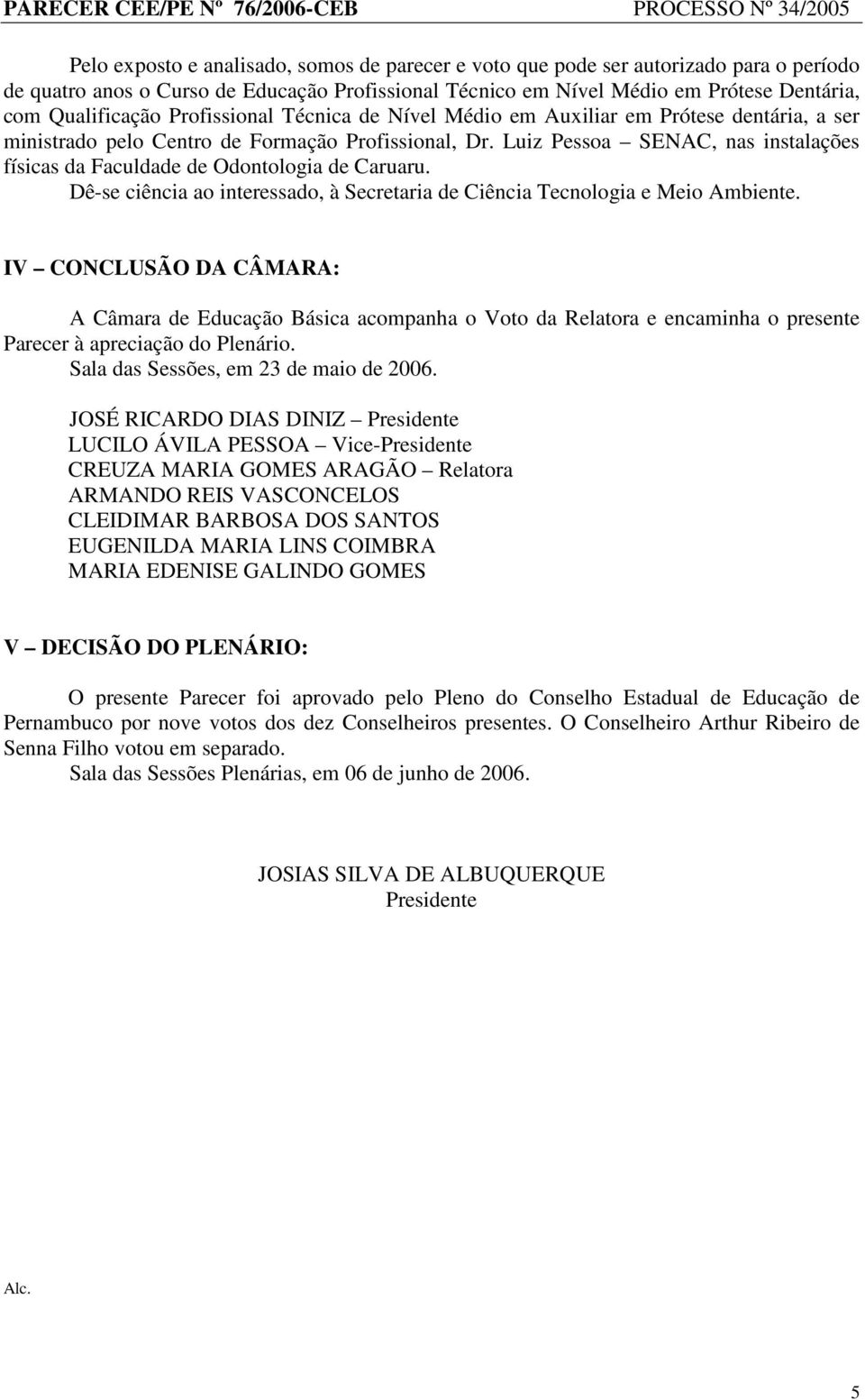 Luiz Pessoa SENAC, nas instalações físicas da Faculdade de Odontologia de Caruaru. Dê-se ciência ao interessado, à Secretaria de Ciência Tecnologia e Meio Ambiente.