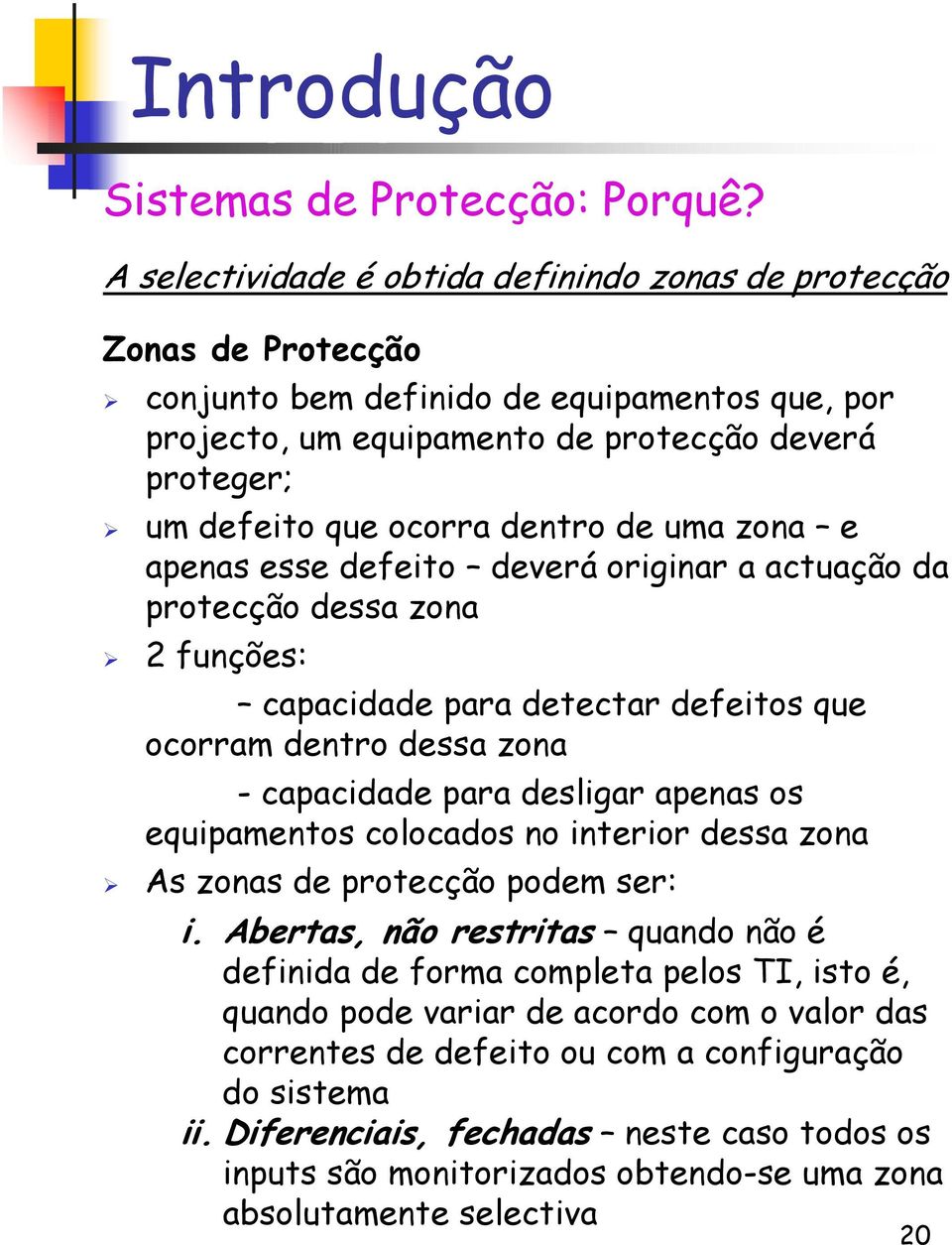 dentro de uma zona e apenas esse defeito deverá originar a actuação da protecção dessa zona 2 funções: capacidade para detectar defeitos que ocorram dentro dessa zona - capacidade para desligar