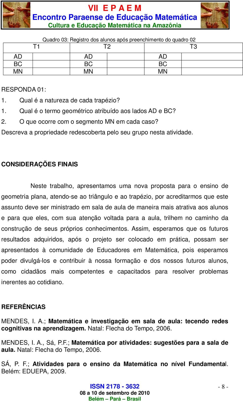 CONSIDERAÇÕES FINAIS Neste trabalho, apresentamos uma nova proposta para o ensino de geometria plana, atendo-se ao triângulo e ao trapézio, por acreditarmos que este assunto deve ser ministrado em