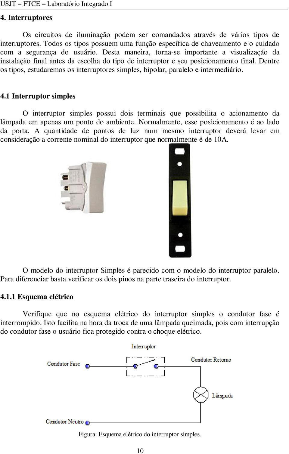 Desta maneira, torna-se importante a visualização da instalação final antes da escolha do tipo de interruptor e seu posicionamento final.