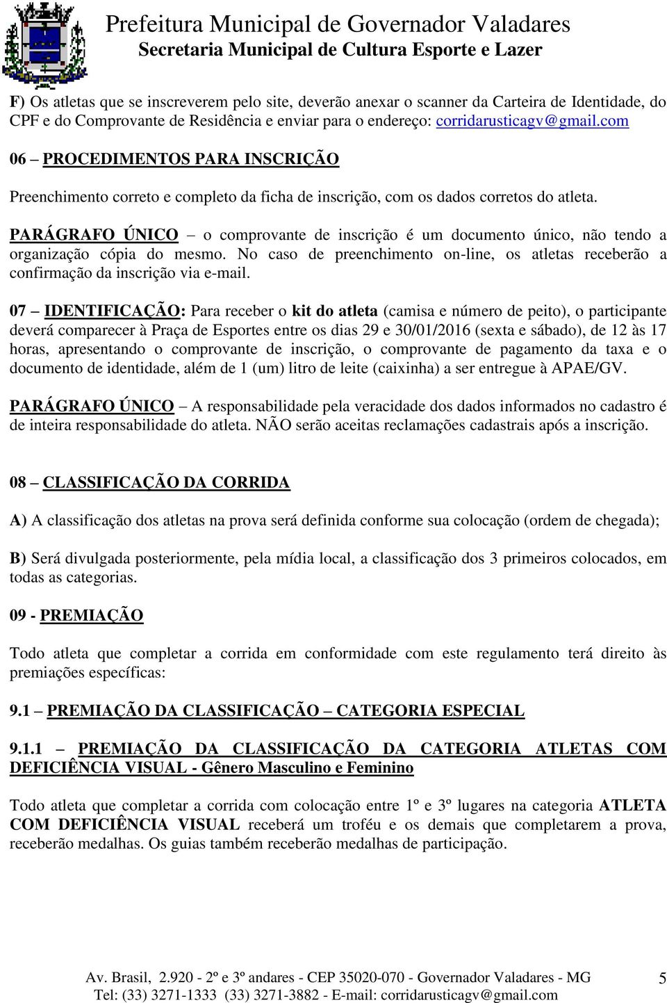 PARÁGRAFO ÚNICO o comprovante de inscrição é um documento único, não tendo a organização cópia do mesmo. No caso de preenchimento on-line, os atletas receberão a confirmação da inscrição via e-mail.