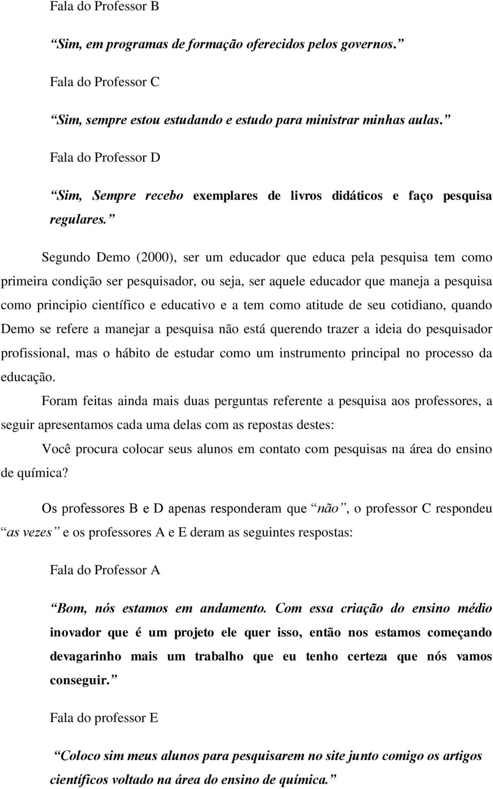 Segundo Demo (2000), ser um educador que educa pela pesquisa tem como primeira condição ser pesquisador, ou seja, ser aquele educador que maneja a pesquisa como principio científico e educativo e a