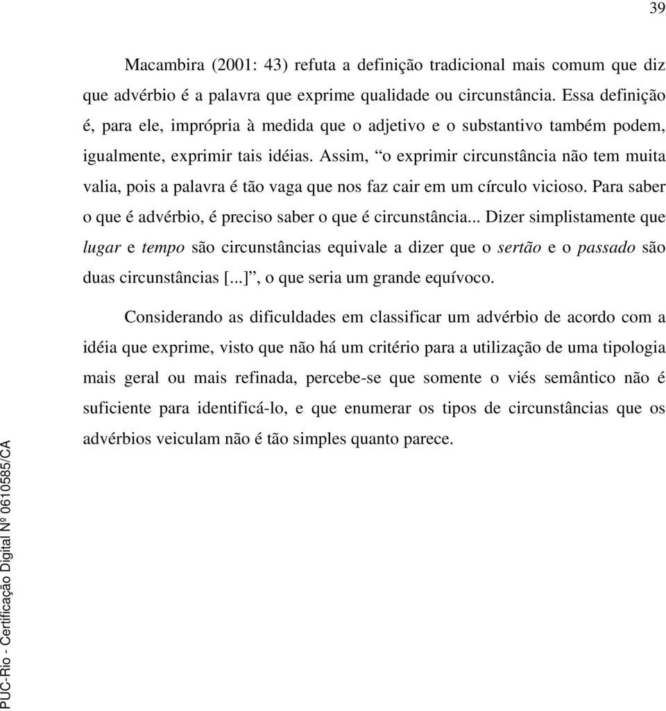 Assim, o exprimir circunstância não tem muita valia, pois a palavra é tão vaga que nos faz cair em um círculo vicioso. Para saber o que é advérbio, é preciso saber o que é circunstância.