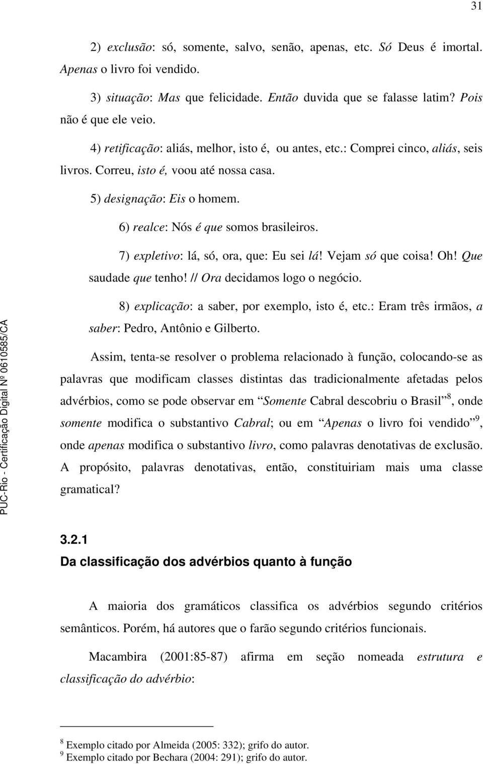 7) expletivo: lá, só, ora, que: Eu sei lá! Vejam só que coisa! Oh! Que saudade que tenho! // Ora decidamos logo o negócio. 8) explicação: a saber, por exemplo, isto é, etc.