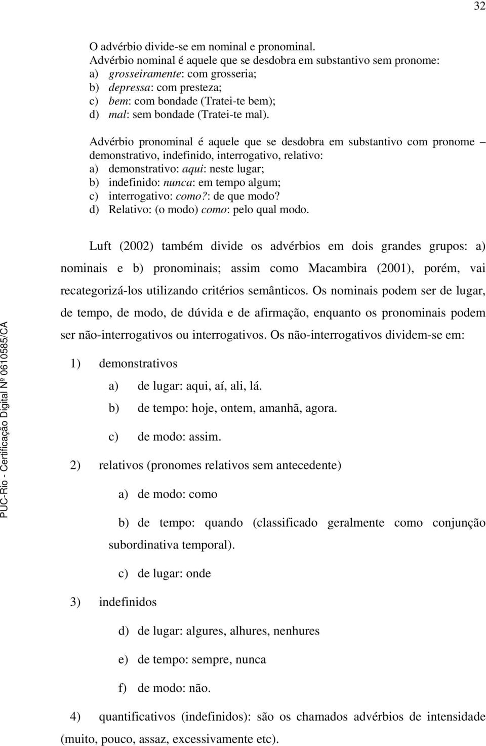 mal). Advérbio pronominal é aquele que se desdobra em substantivo com pronome demonstrativo, indefinido, interrogativo, relativo: a) demonstrativo: aqui: neste lugar; b) indefinido: nunca: em tempo