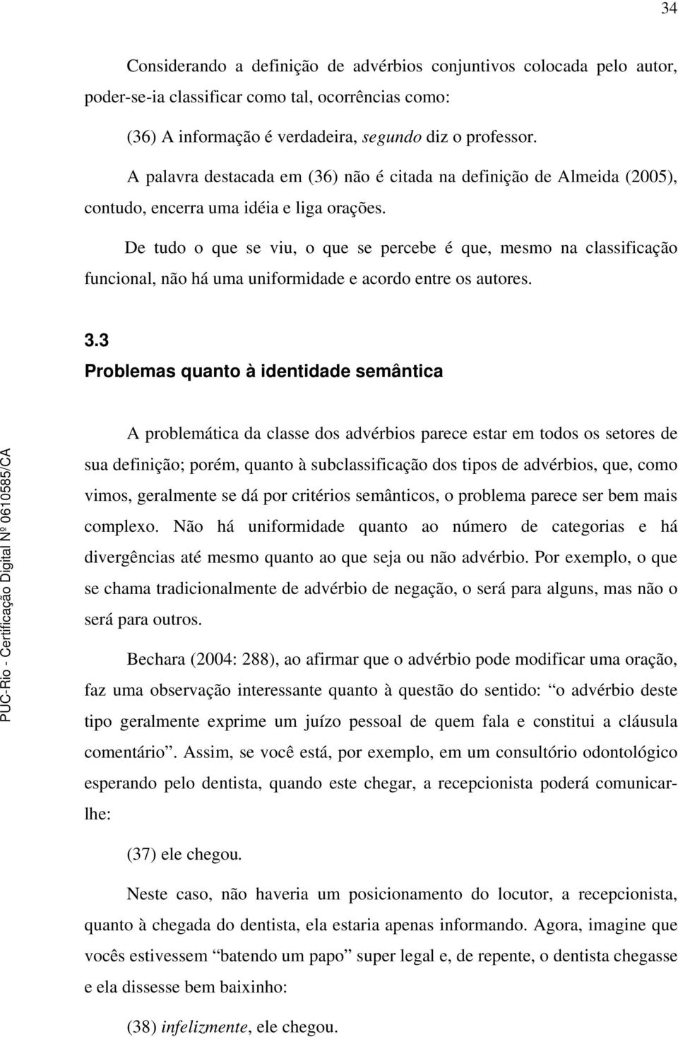 De tudo o que se viu, o que se percebe é que, mesmo na classificação funcional, não há uma uniformidade e acordo entre os autores. 3.