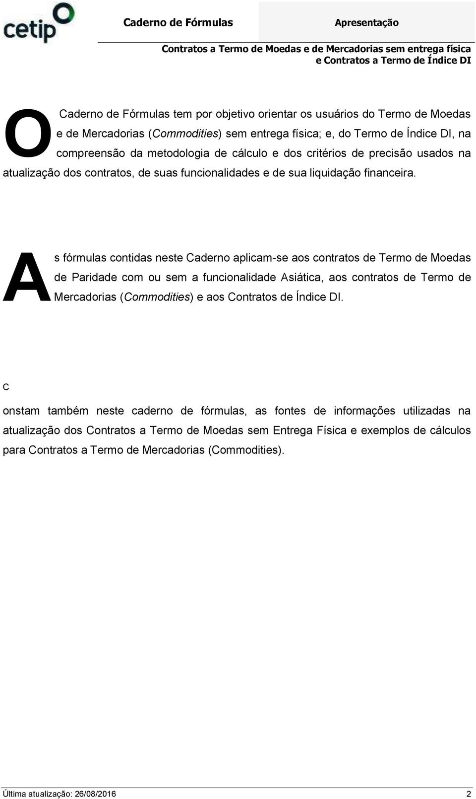 A s fórmulas cotidas este Cadero aplicam-se aos cotratos de Termo de Moedas de Paridade com ou sem a fucioalidade Asiática, aos cotratos de Termo de Mercadorias (Commodities) e aos Cotratos