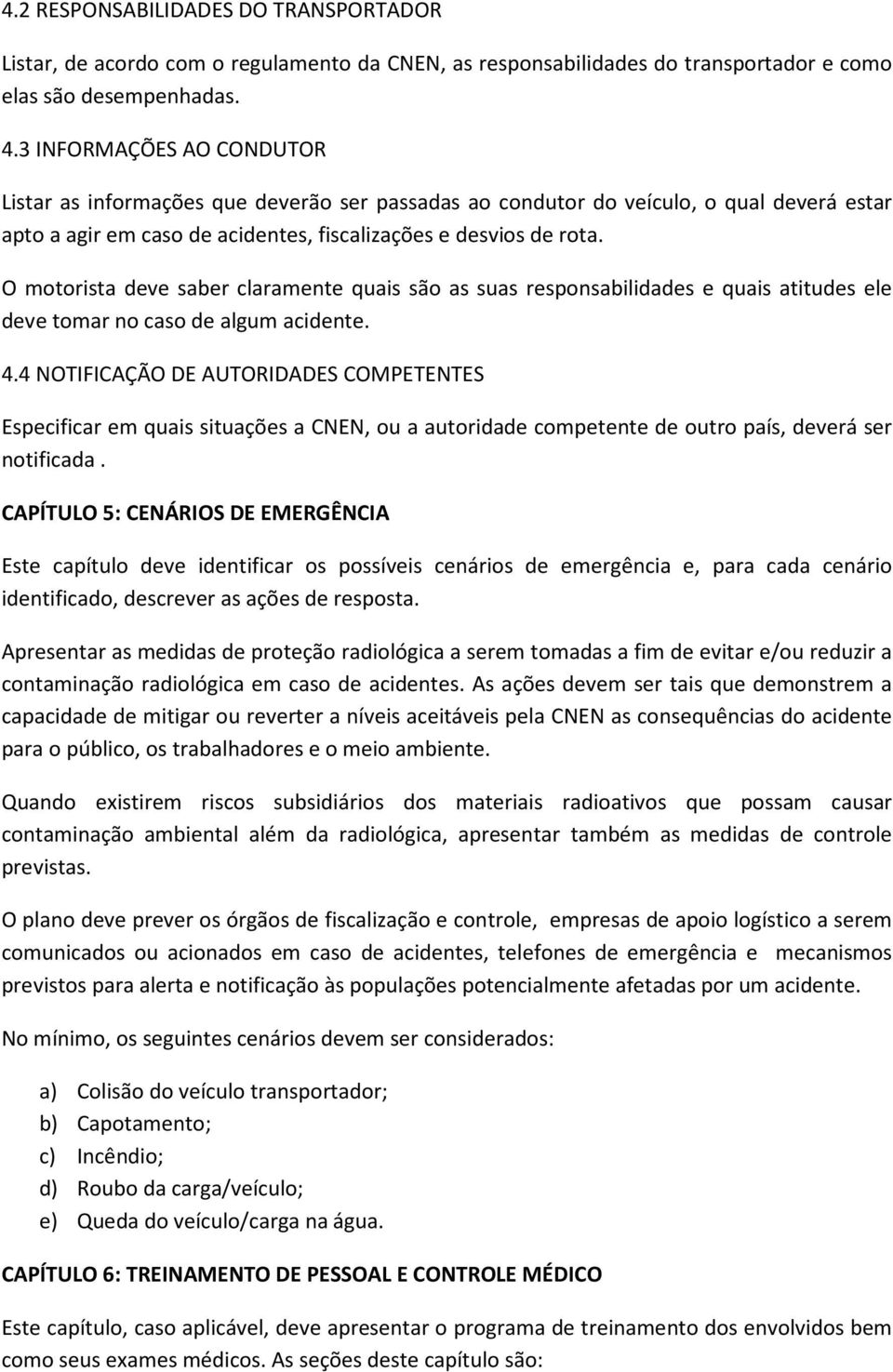 O motorista deve saber claramente quais são as suas responsabilidades e quais atitudes ele deve tomar no caso de algum acidente. 4.