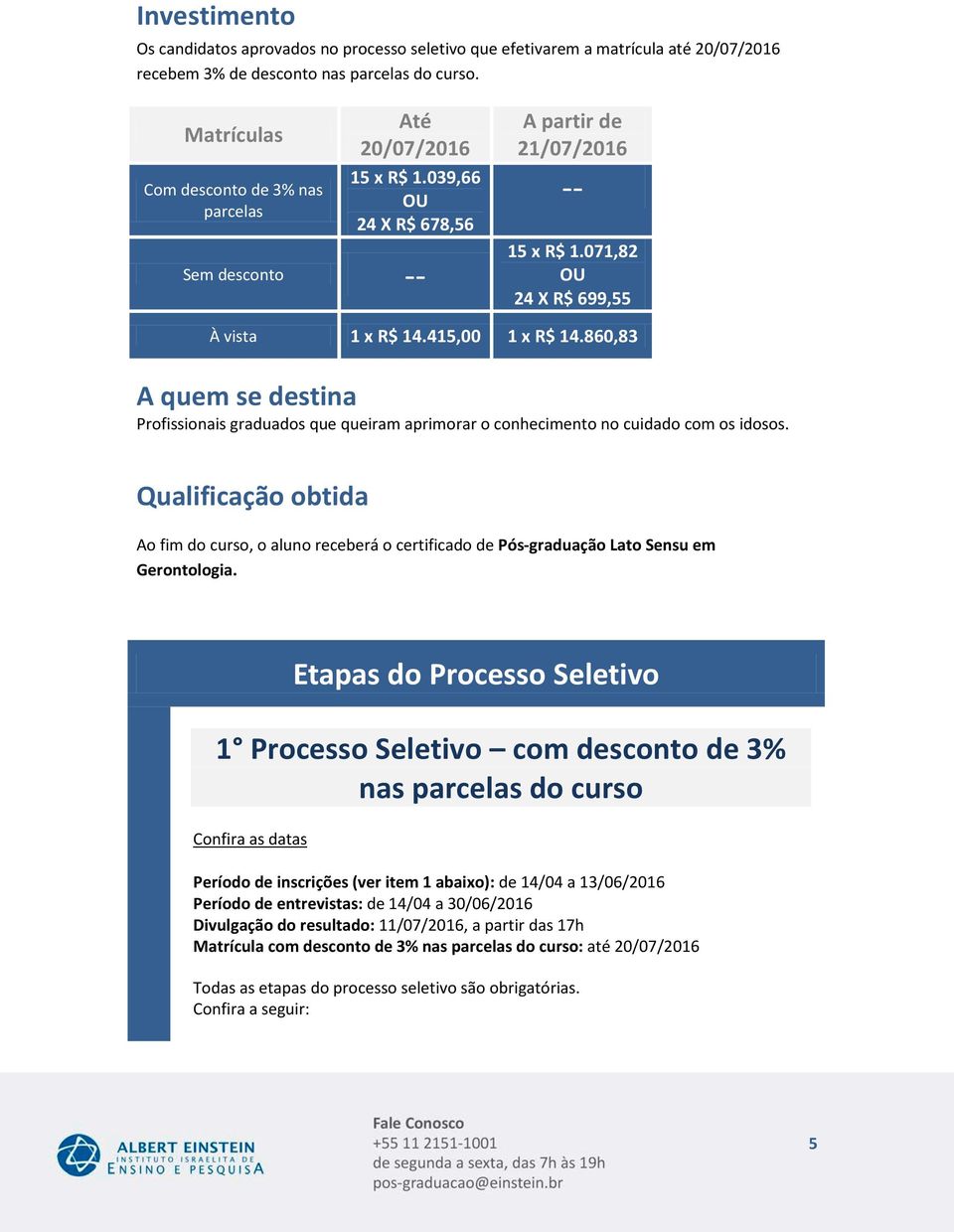 415,00 1 x R$ 14.860,83 A quem se destina Profissionais graduados que queiram aprimorar o conhecimento no cuidado com os idosos.