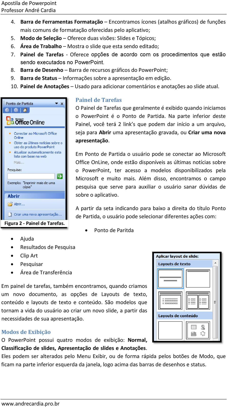 Barra de Desenho Barra de recursos gráficos do PowerPoint; 9. Barra de Status Informações sobre a apresentação em edição. 10.