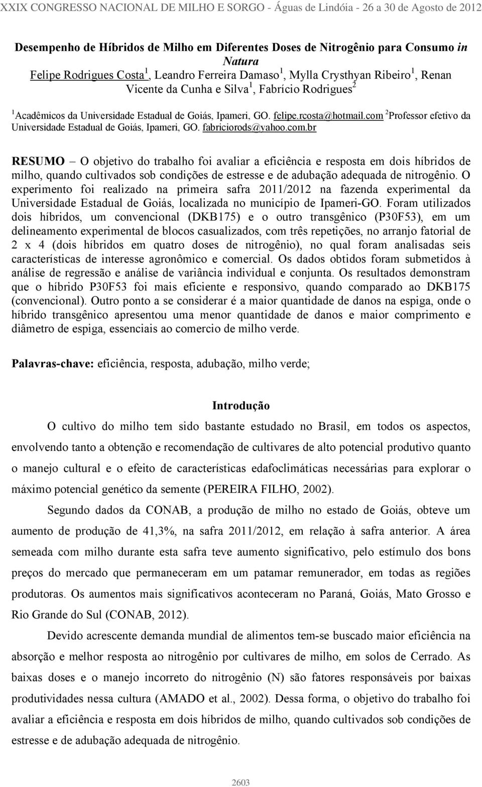 com 2 Professor efetivo da Universidade Estadual de Goiás, Ipameri, GO. fabriciorods@yahoo.com.br RESUMO O objetivo do trabalho foi avaliar a eficiência e resposta em dois híbridos de milho, quando cultivados sob condições de estresse e de adubação adequada de nitrogênio.