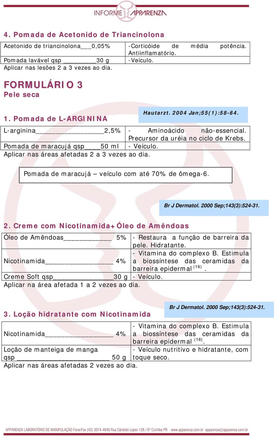 Aplicar nas áreas afetadas 2 a 3 vezes ao dia. Pomada de maracujá veículo com até 70% de ômega-6. Br J Dermatol. 2000 Sep;143(3):524-31. 2. Creme com Nicotinamida+Óleo de Amêndoas Óleo de Amêndoas 5% - Restaura a função de barreira da pele.