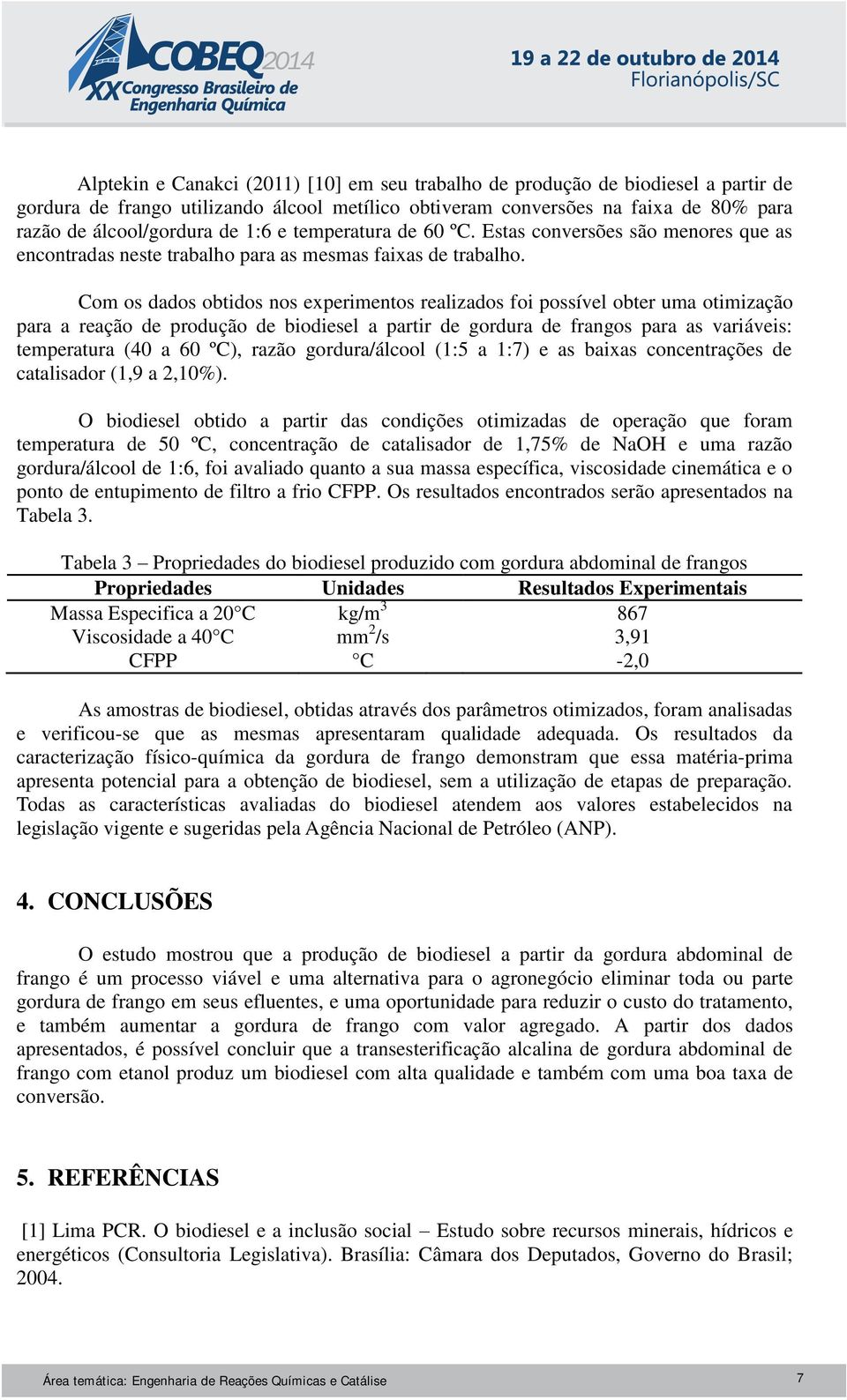 Com os dados obtidos nos experimentos realizados foi possível obter uma otimização para a reação de produção de biodiesel a partir de gordura de frangos para as variáveis: temperatura (40 a 60 ºC),