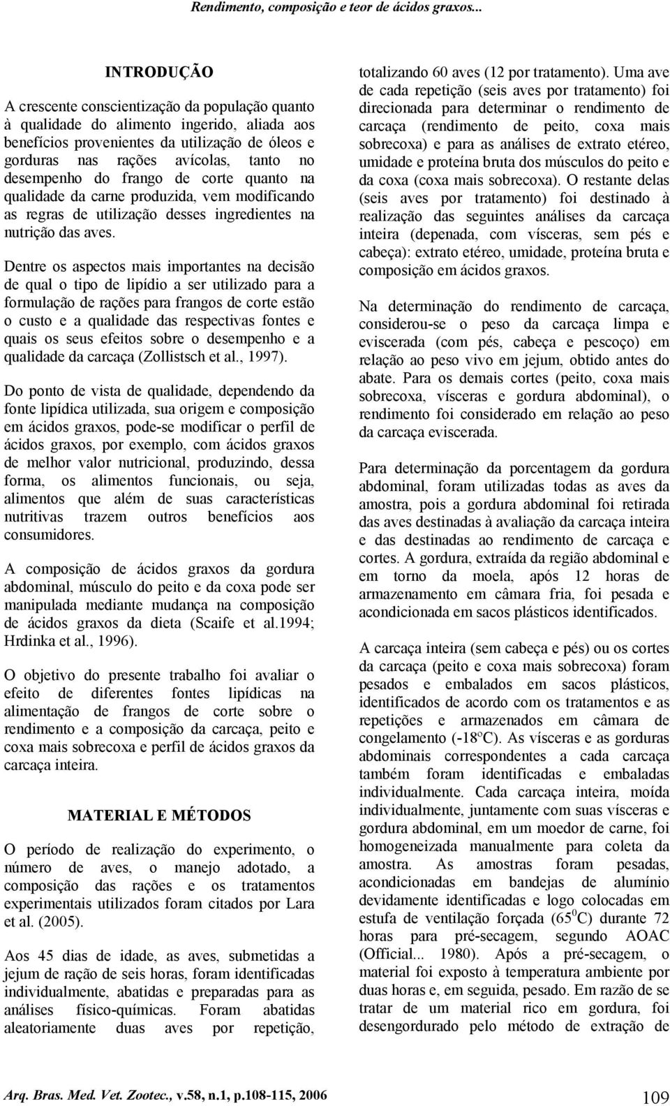 desempenho do frango de corte quanto na qualidade da carne produzida, vem modificando as regras de utilização desses ingredientes na nutrição das aves.