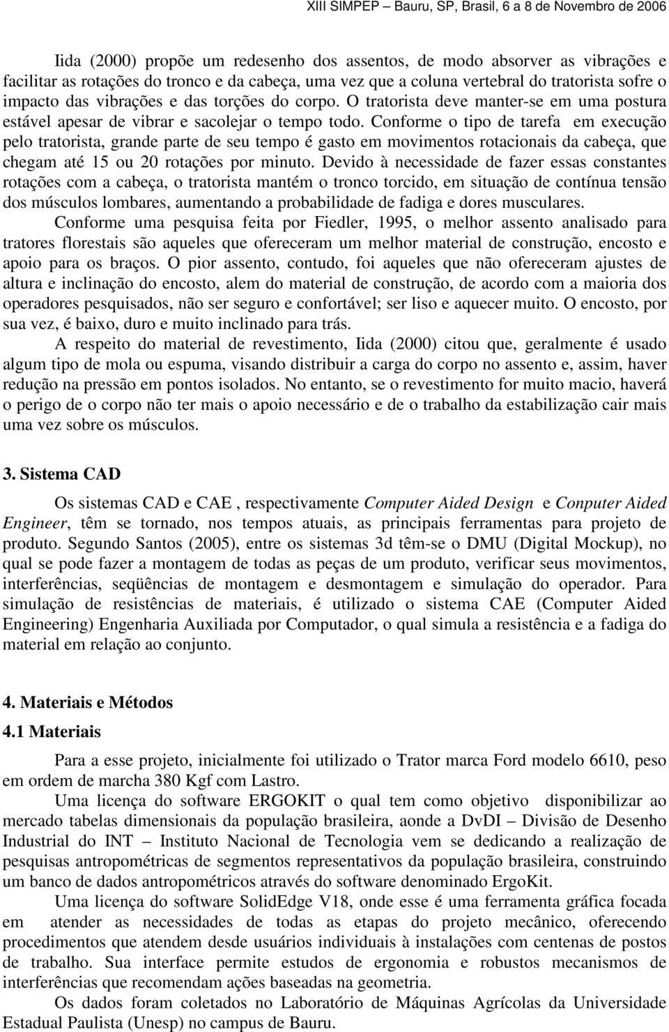 Conforme o tipo de tarefa em execução pelo tratorista, grande parte de seu tempo é gasto em movimentos rotacionais da cabeça, que chegam até 15 ou 20 rotações por minuto.