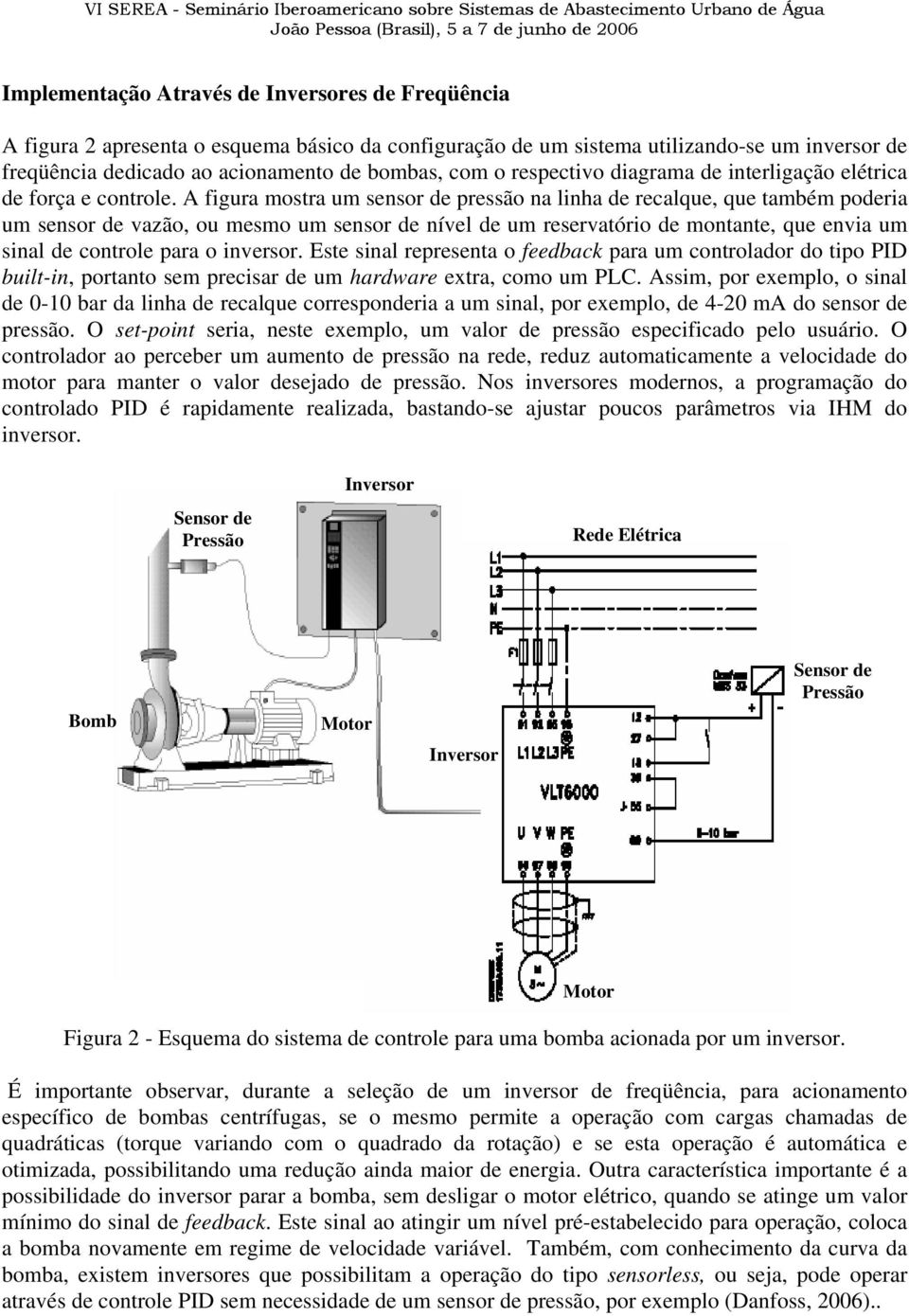 A figura mostra um sensor de pressão na linha de recalque, que também poderia um sensor de vazão, ou mesmo um sensor de nível de um reservatório de montante, que envia um sinal de controle para o