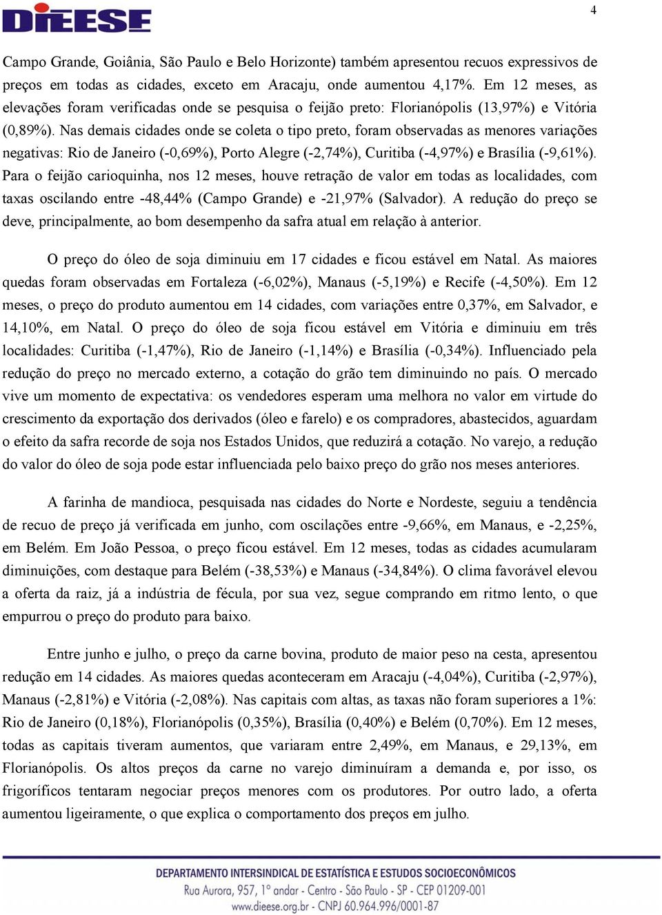 Nas demais cidades onde se coleta o tipo preto, foram observadas as menores variações negativas: Rio de Janeiro (-0,69%), Porto Alegre (-2,74%), Curitiba (-4,97%) e Brasília (-9,61%).