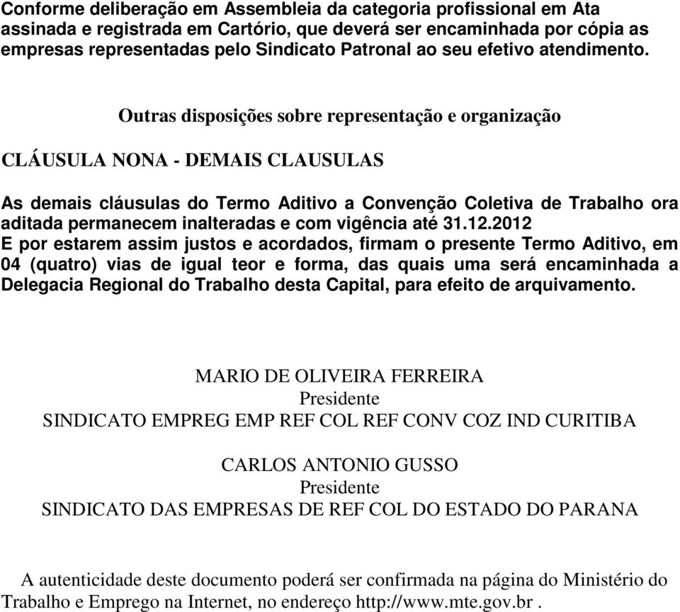 Outras disposições sobre representação e organização CLÁUSULA NONA - DEMAIS CLAUSULAS As demais cláusulas do Termo Aditivo a Convenção Coletiva de Trabalho ora aditada permanecem inalteradas e com