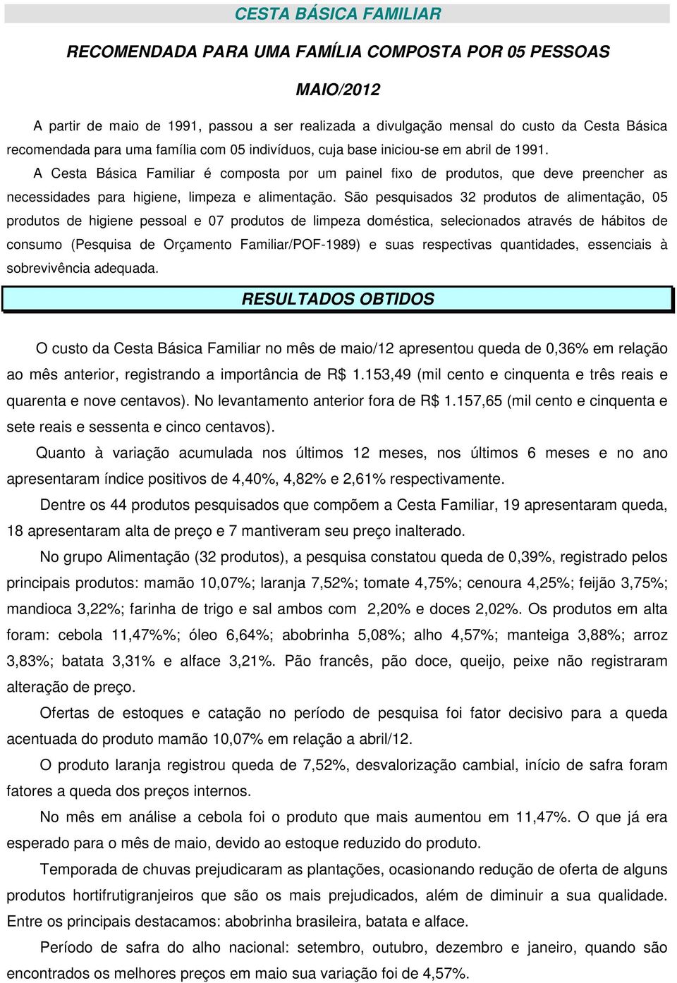 A Cesta Básica Familiar é composta por um painel fixo de produtos, que deve preencher as necessidades para higiene, limpeza e alimentação.