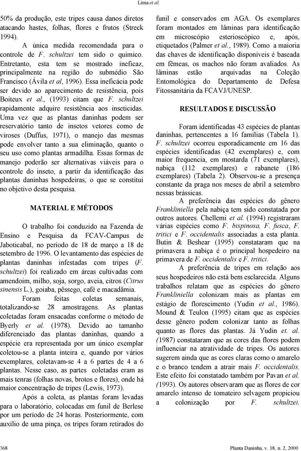 , (1993) citam que F. schultzei rapidamente adquire resistência aos inseticidas.