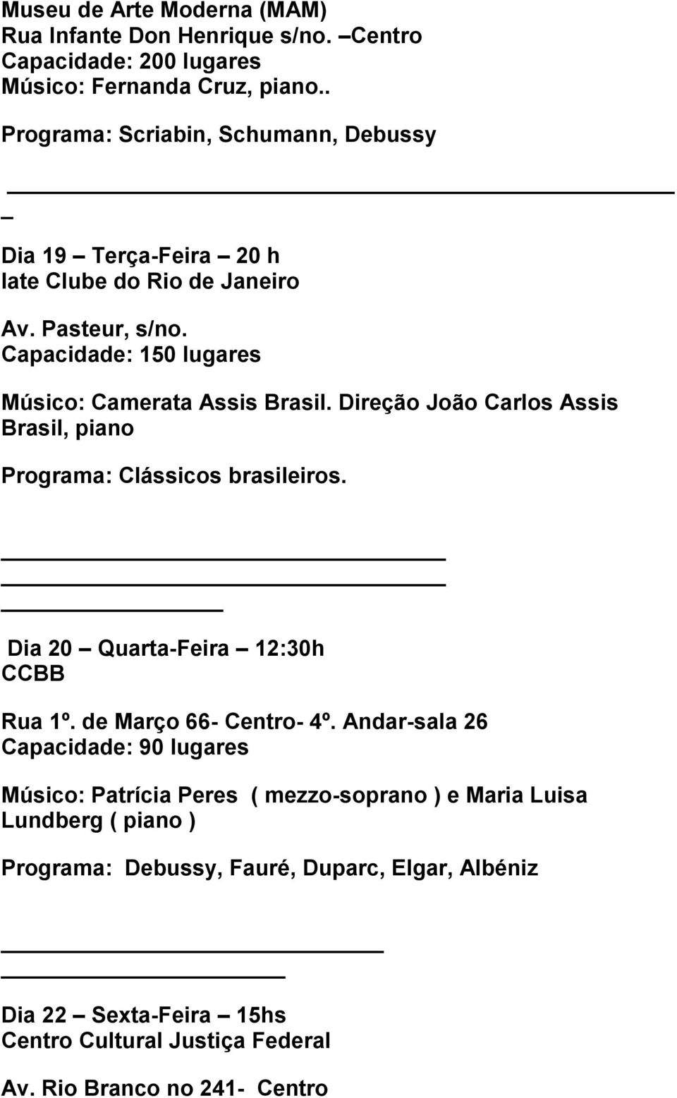 Capacidade: 150 lugares Músico: Camerata Assis Brasil. Direção João Carlos Assis Brasil, piano Programa: Clássicos brasileiros.