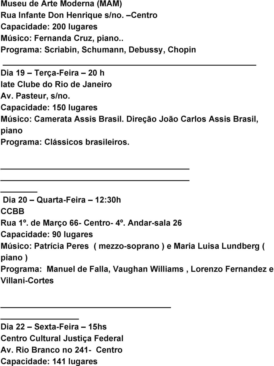 Direção João Carlos Assis Brasil, piano Programa: Clássicos brasileiros. Dia 20 Quarta Feira 12:30h CCBB Rua 1º. de Março 66 Centro 4º.