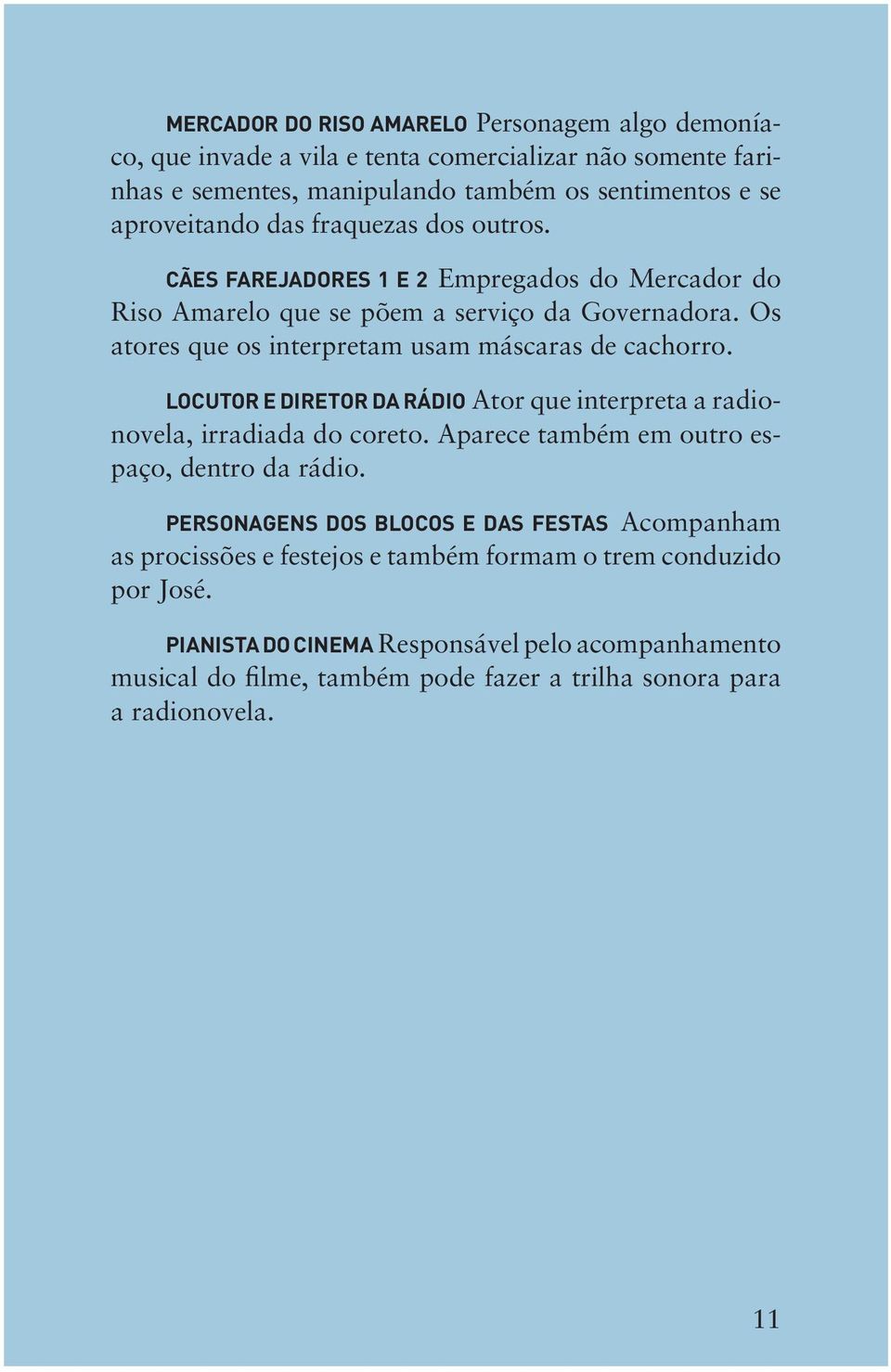 Locutor e diretor da rádio Ator que interpreta a radionovela, irradiada do coreto. Aparece também em outro espaço, dentro da rádio.