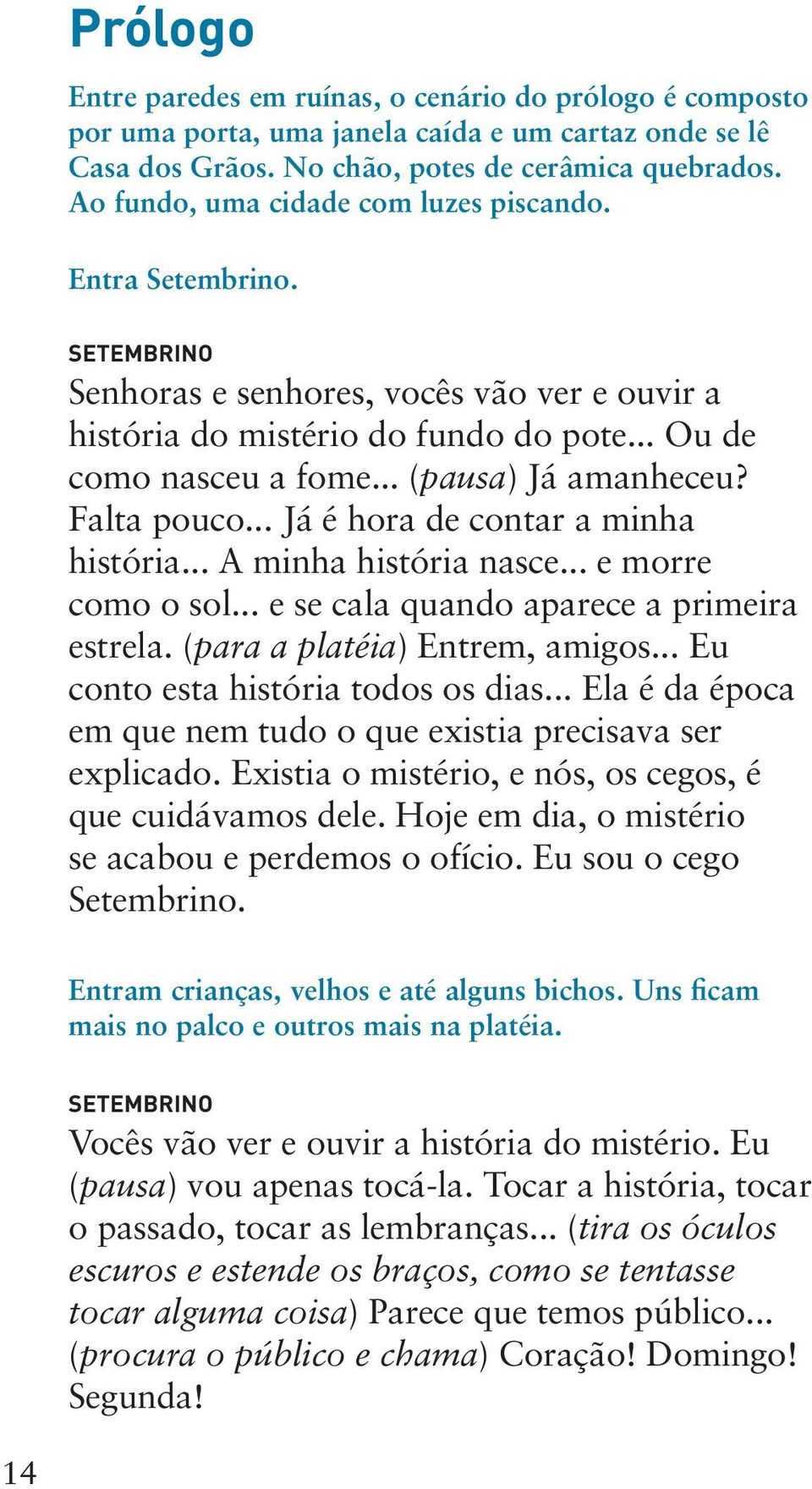 .. (pausa) Já amanheceu? Falta pouco... Já é hora de contar a minha história... A minha história nasce... e morre como o sol... e se cala quando aparece a primeira estrela.