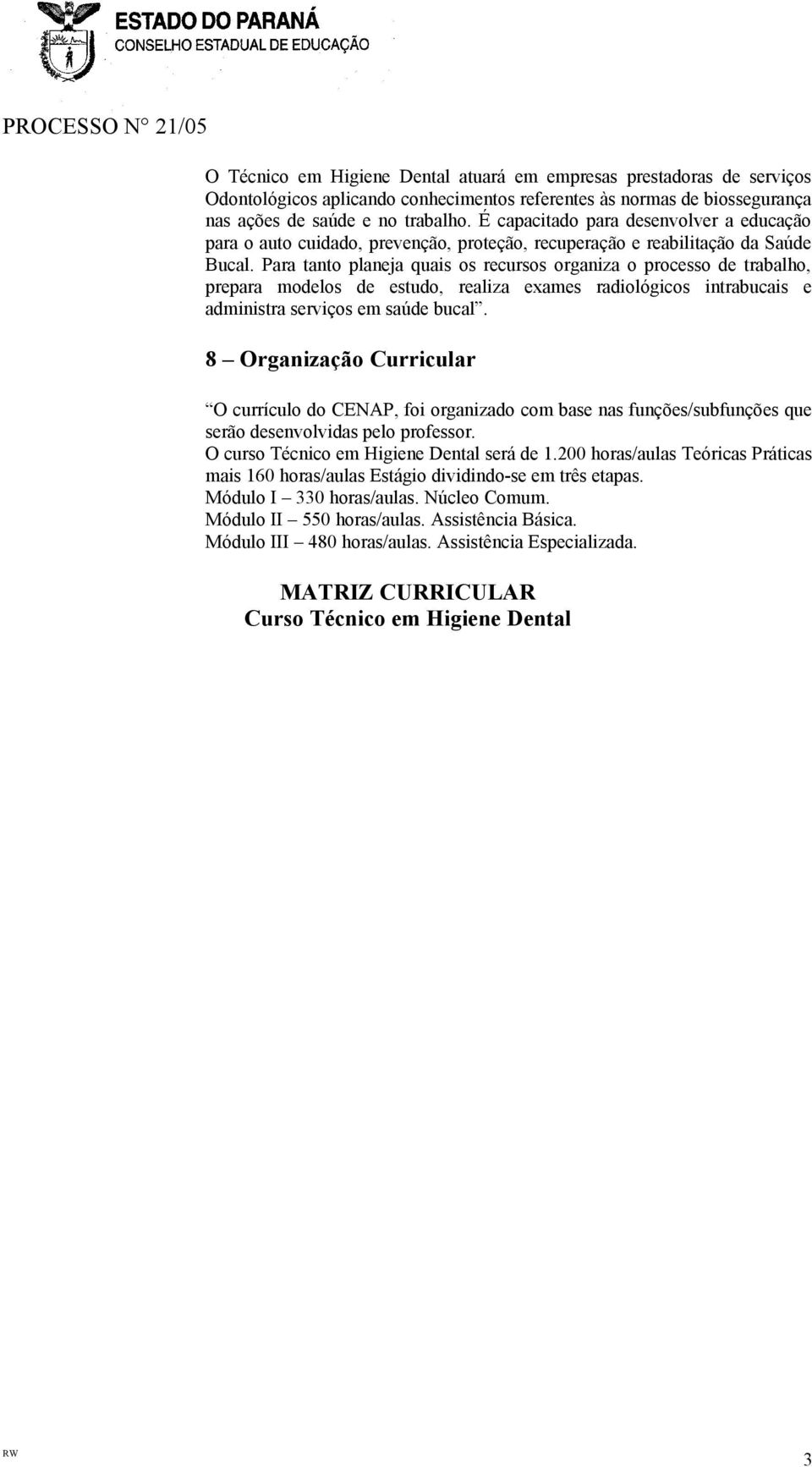 Para tanto planeja quais os recursos organiza o processo de trabalho, prepara modelos de estudo, realiza exames radiológicos intrabucais e administra serviços em saúde bucal.