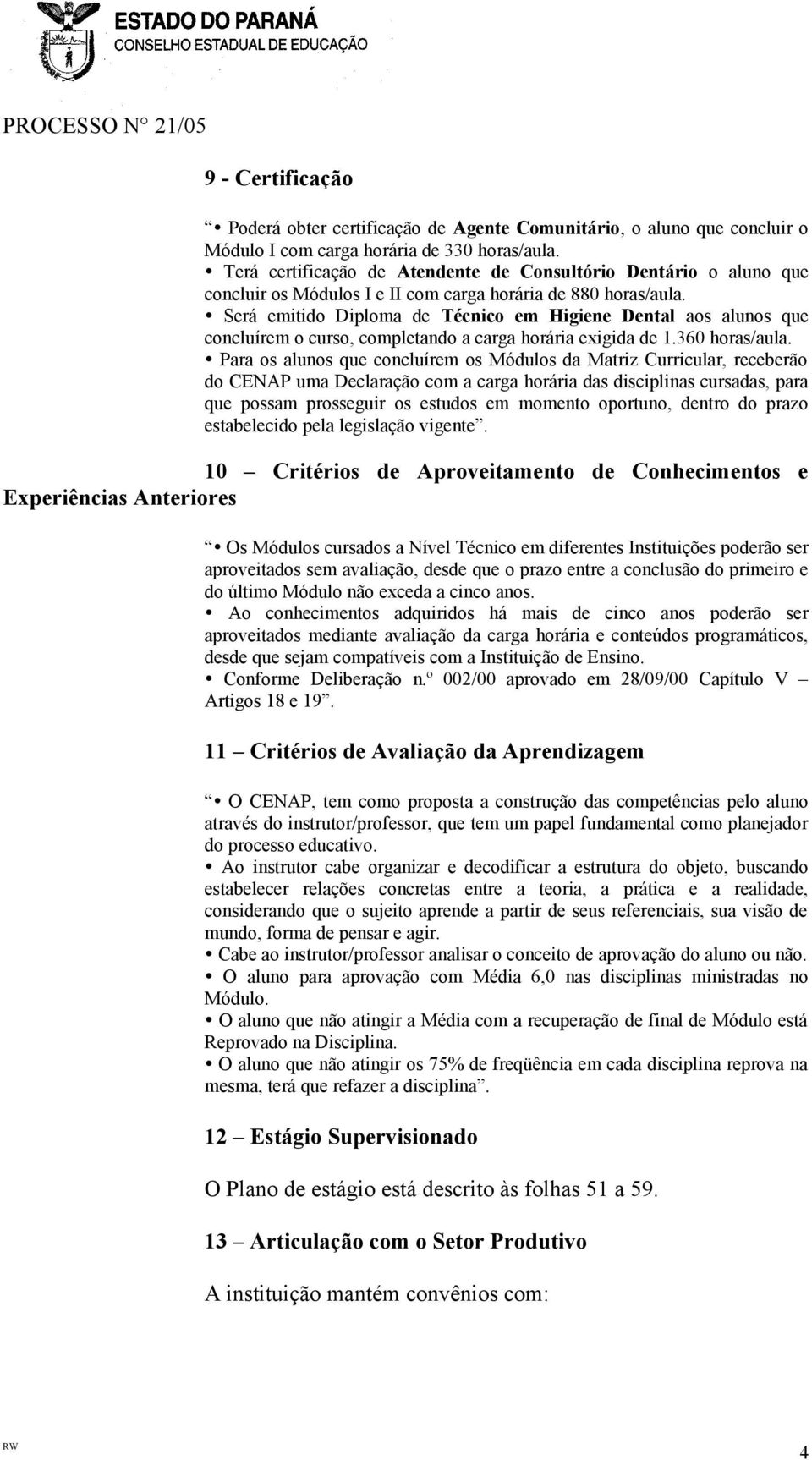 Será emitido Diploma de Técnico em Higiene Dental aos alunos que concluírem o curso, completando a carga horária exigida de 1.360 horas/aula.