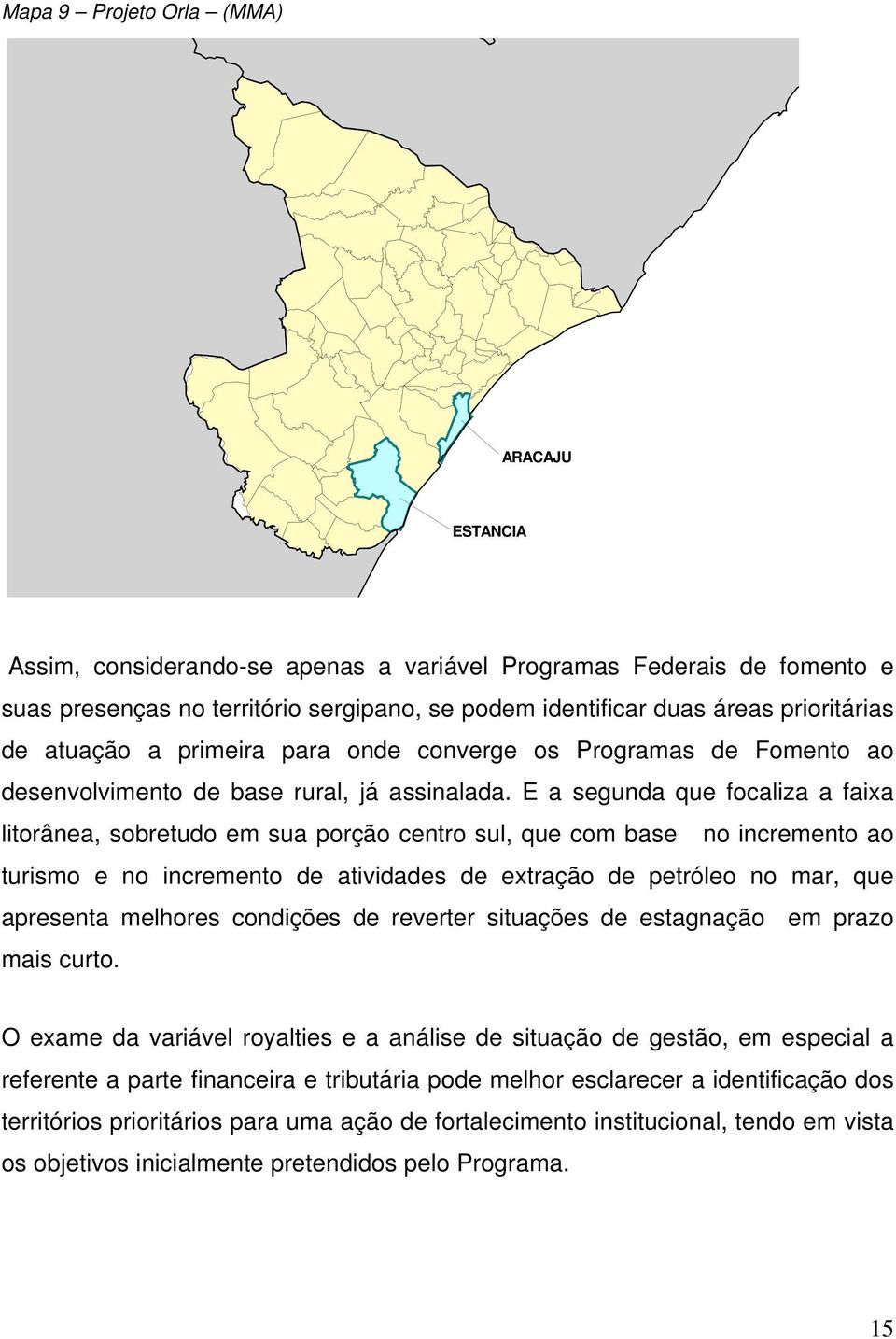 E a segunda que focaliza a faixa litorânea, sobretudo em sua porção centro sul, que com base no incremento ao turismo e no incremento de atividades de extração de petróleo no mar, que apresenta