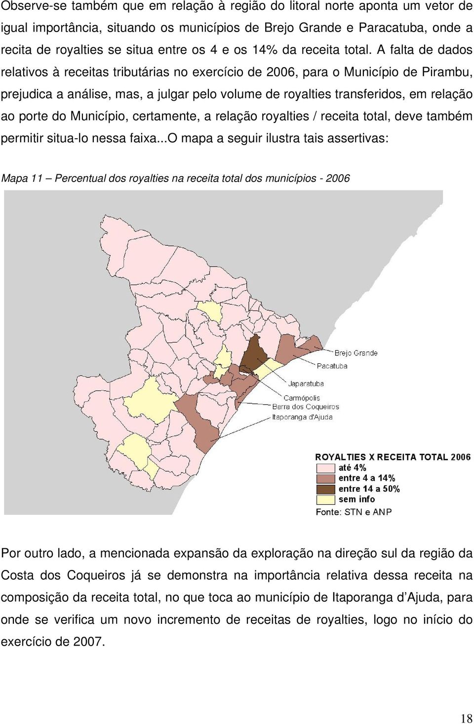 A falta de dados relativos à receitas tributárias no exercício de 2006, para o Município de Pirambu, prejudica a análise, mas, a julgar pelo volume de royalties transferidos, em relação ao porte do