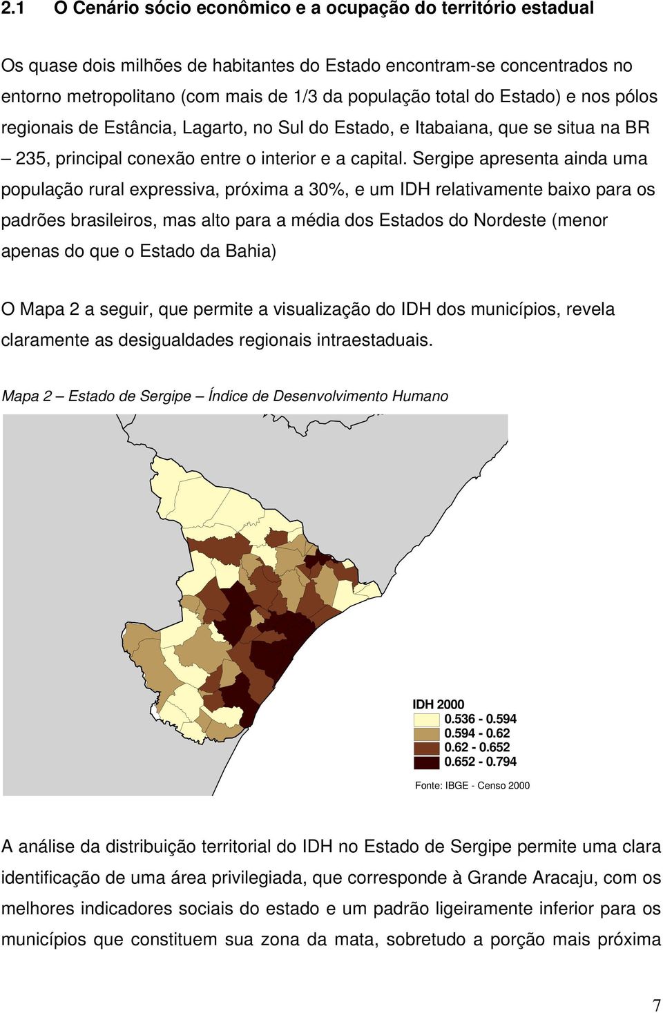 Sergipe apresenta ainda uma população rural expressiva, próxima a 30%, e um IDH relativamente baixo para os padrões brasileiros, mas alto para a média dos Estados do Nordeste (menor apenas do que o