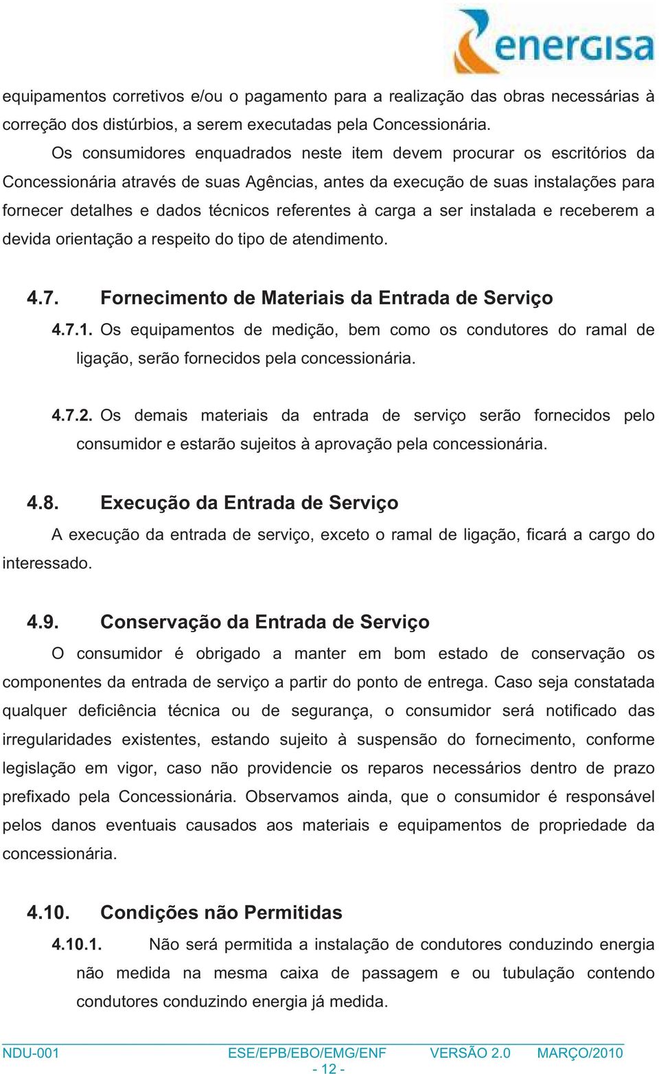 referentes à carga a ser instalada e receberem a devida orientação a respeito do tipo de atendimento. 4.7. Fornecimento de Materiais da Entrada de Serviço 4.7.1.