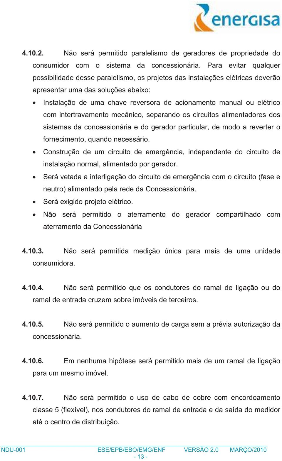 elétrico com intertravamento mecânico, separando os circuitos alimentadores dos sistemas da concessionária e do gerador particular, de modo a reverter o fornecimento, quando necessário.